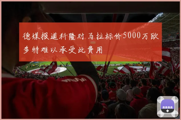 德媒报道科隆对马拉标价5000万欧多特难以承受此费用