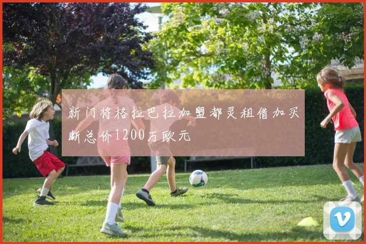 新门将格拉巴拉加盟都灵租借加买断总价1200万欧元